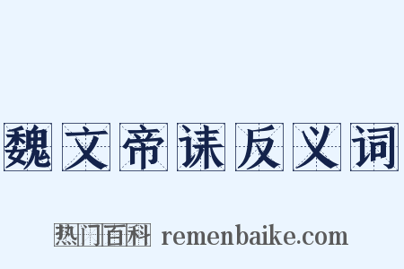 魏文帝诔反义词是什么意思的图片